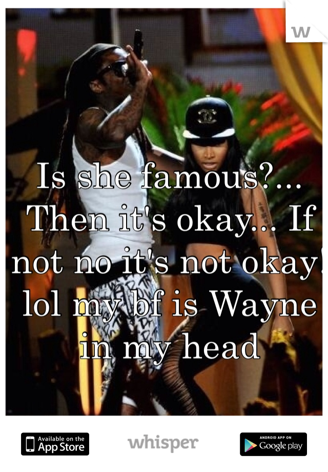 Is she famous?... Then it's okay... If not no it's not okay! lol my bf is Wayne in my head 