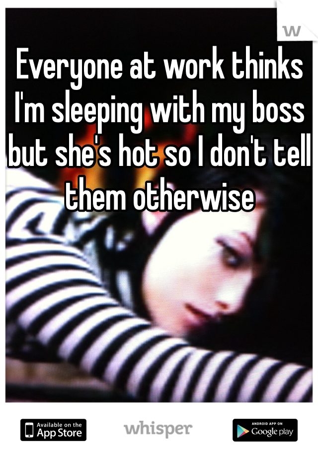 Everyone at work thinks I'm sleeping with my boss but she's hot so I don't tell them otherwise