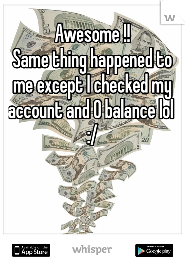 Awesome !! 
Same thing happened to me except I checked my account and 0 balance lol :/