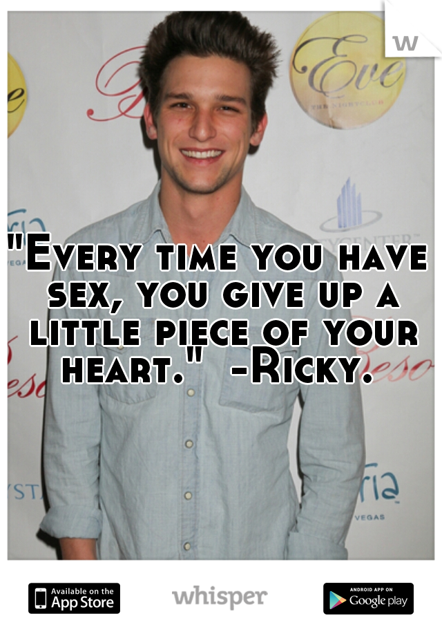 "Every time you have sex, you give up a little piece of your heart."  -Ricky. 