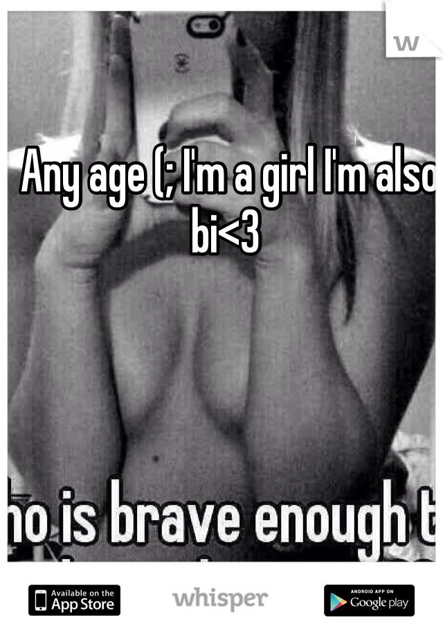  Any age (; I'm a girl I'm also bi<3
