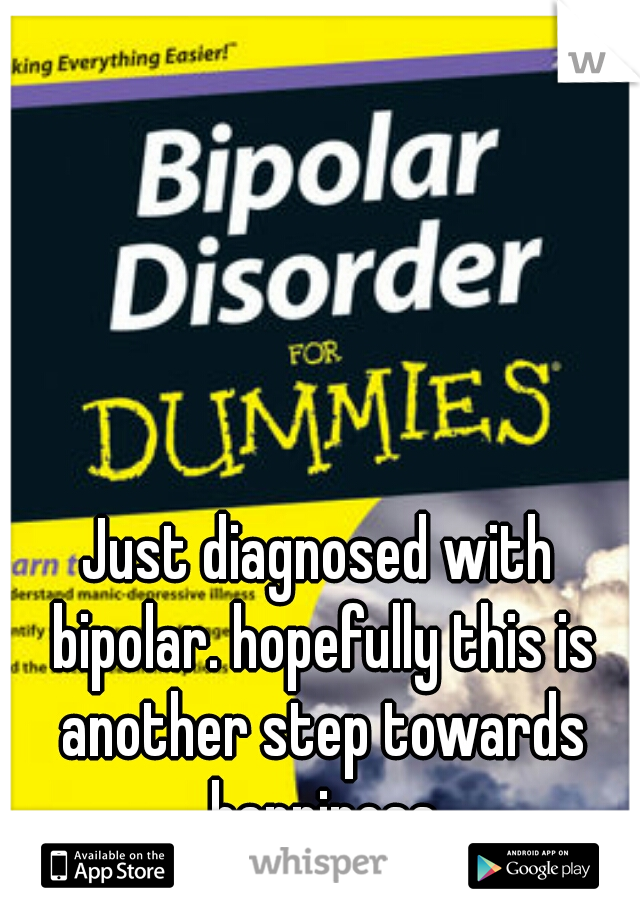 Just diagnosed with bipolar. hopefully this is another step towards happiness