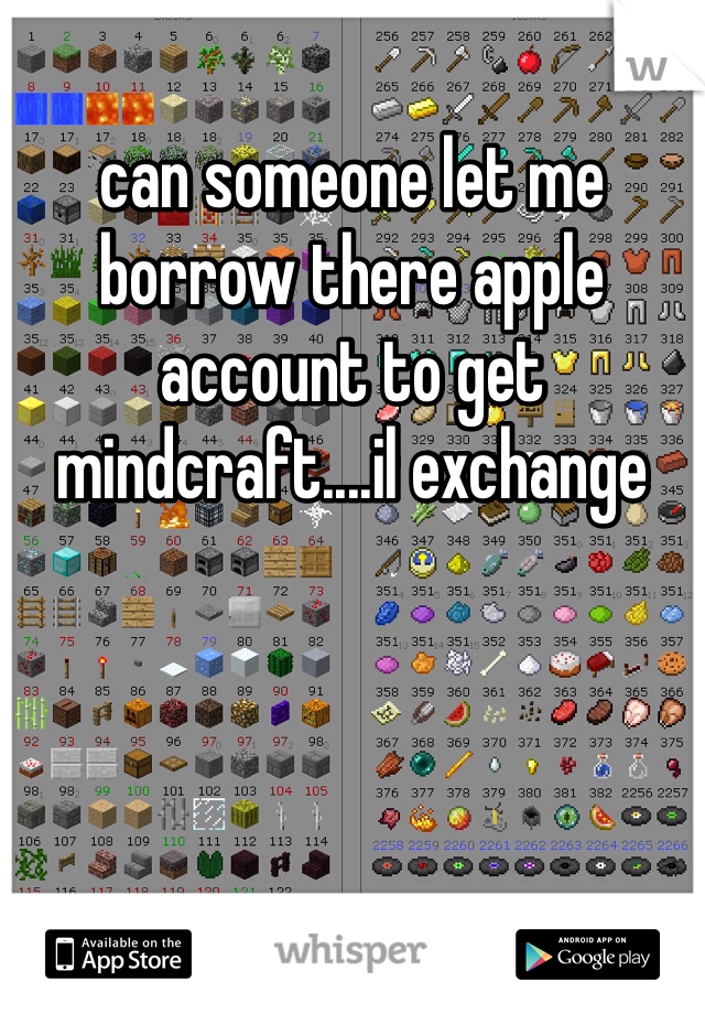can someone let me borrow there apple account to get mindcraft....il exchange 