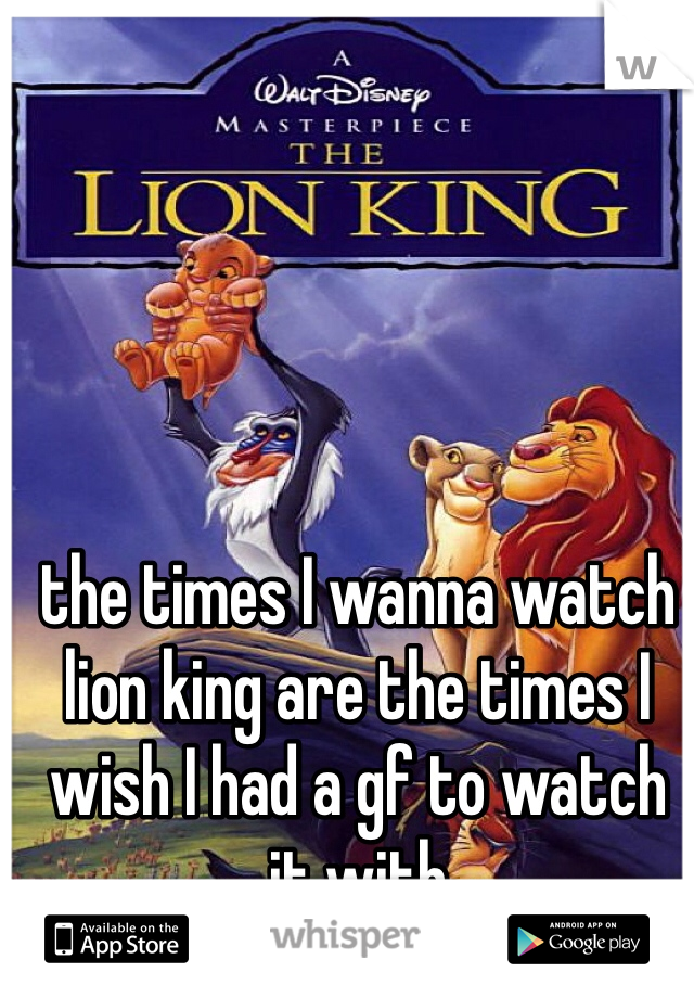 the times I wanna watch lion king are the times I wish I had a gf to watch it with