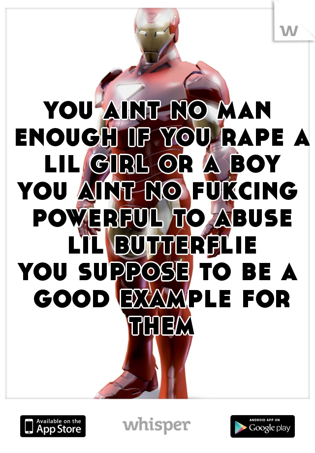 you aint no man enough if you rape a lil girl or a boy
you aint no fukcing powerful to abuse lil butterflies
you suppose to be a good example for them