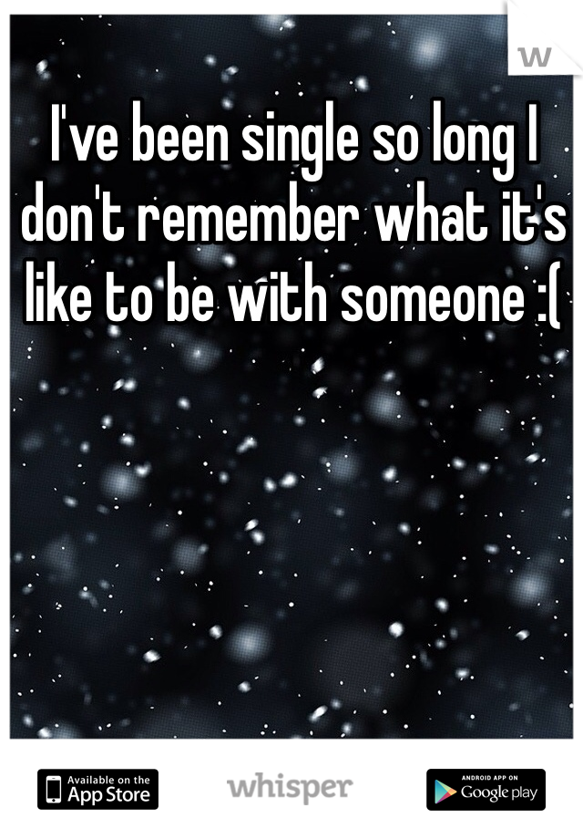 I've been single so long I don't remember what it's like to be with someone :(