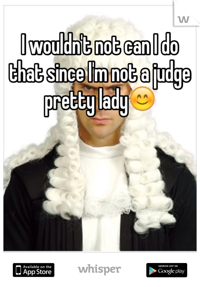 I wouldn't not can I do that since I'm not a judge pretty lady😊