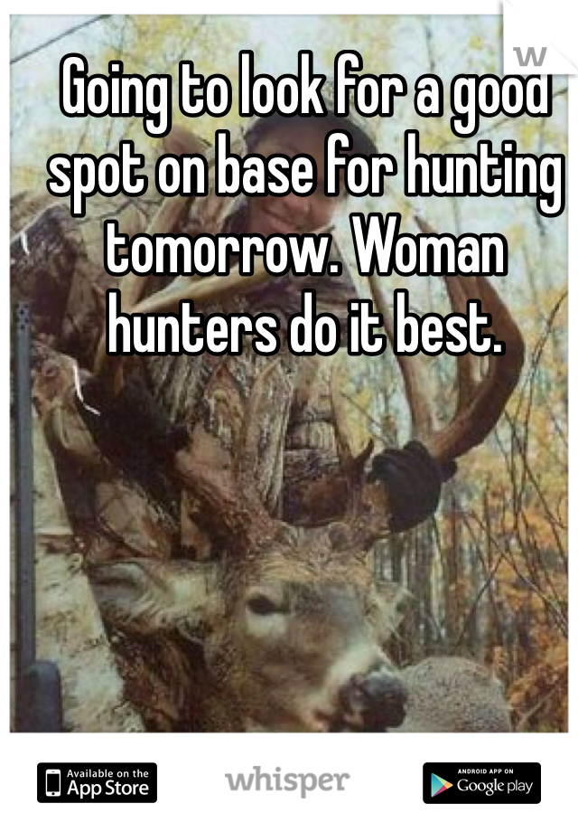 Going to look for a good spot on base for hunting tomorrow. Woman hunters do it best. 