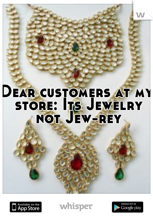 Dear customers at my store: Its Jewelry not Jew-rey