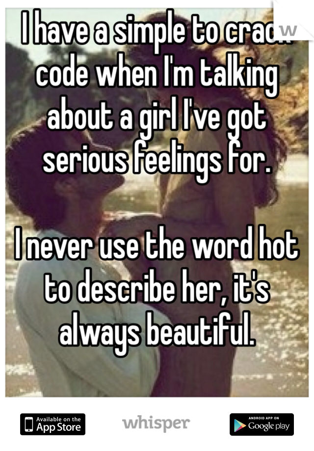 I have a simple to crack code when I'm talking about a girl I've got serious feelings for.

I never use the word hot to describe her, it's always beautiful.