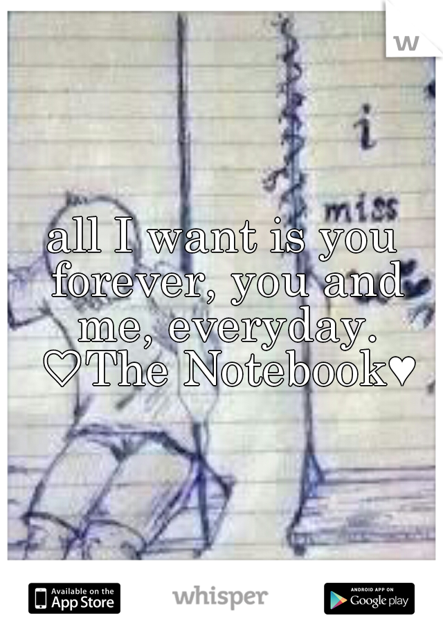 all I want is you forever, you and me, everyday. ♡The Notebook♥