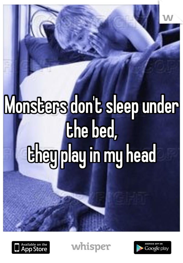 Monsters don't sleep under the bed, 
they play in my head