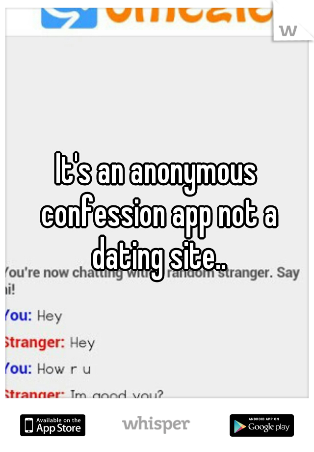 It's an anonymous confession app not a dating site..