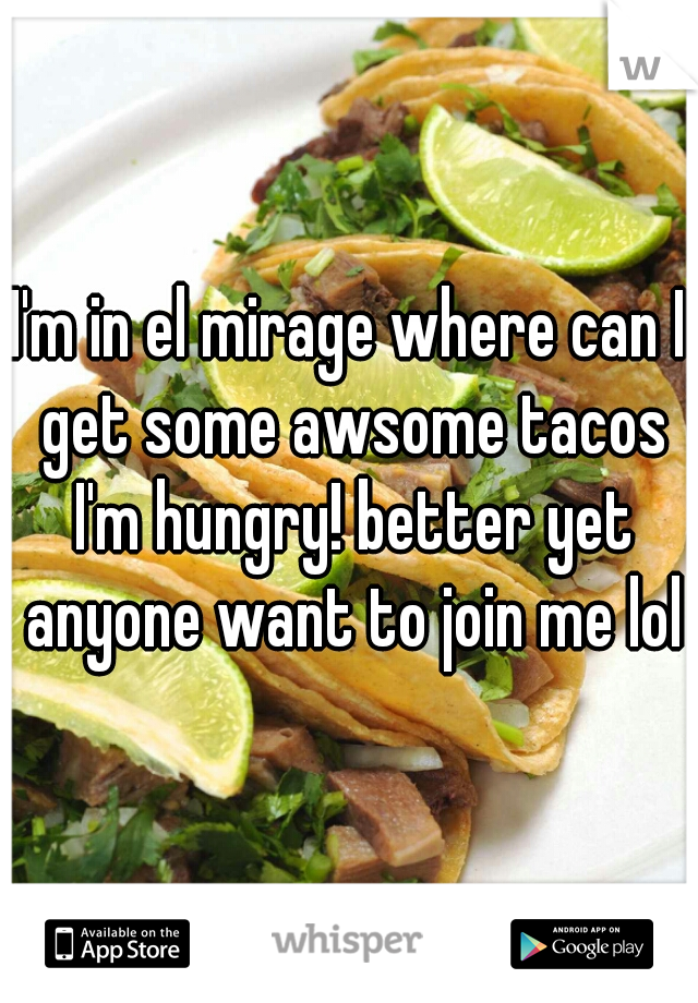 I'm in el mirage where can I get some awsome tacos I'm hungry! better yet anyone want to join me lol