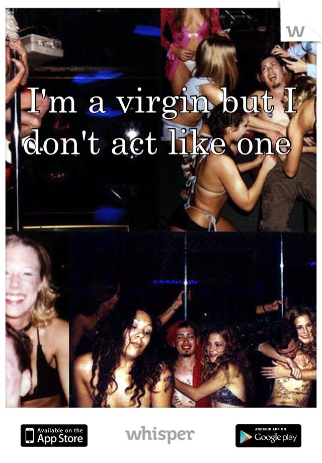 I'm a virgin but I don't act like one 
