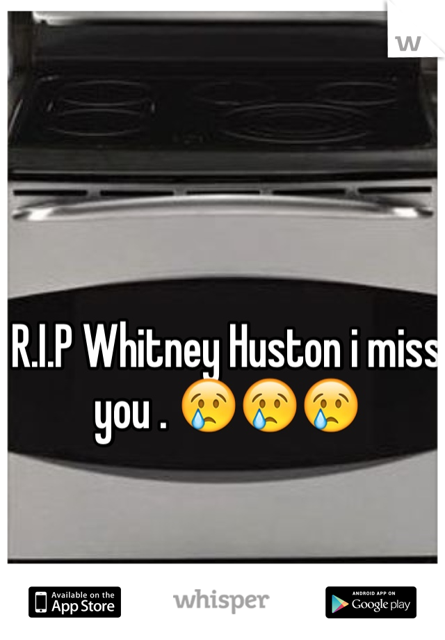 R.I.P Whitney Huston i miss you . 😢😢😢