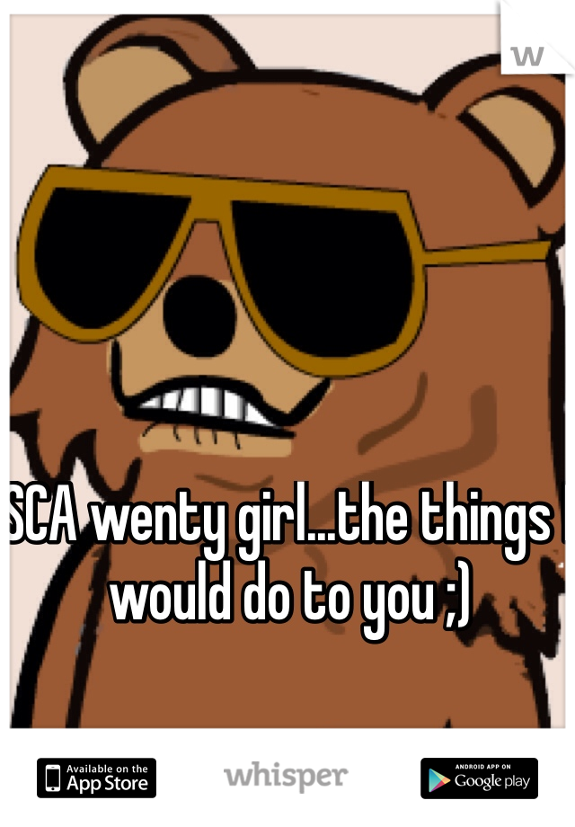 SCA wenty girl...the things I would do to you ;)