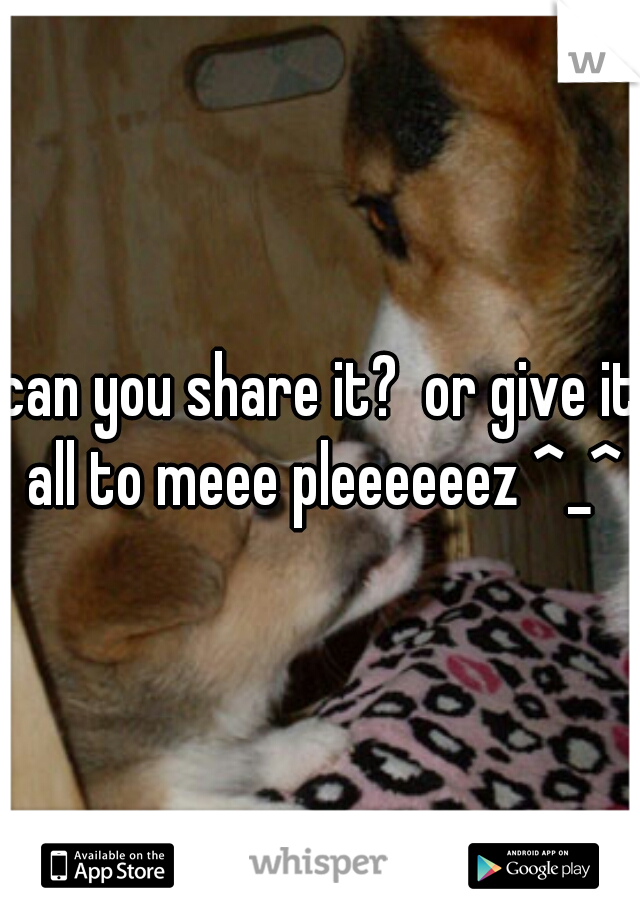 can you share it?  or give it all to meee pleeeeeez ^_^