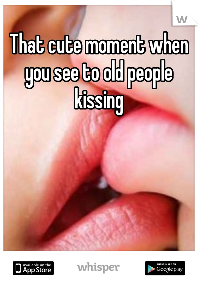 That cute moment when you see to old people kissing