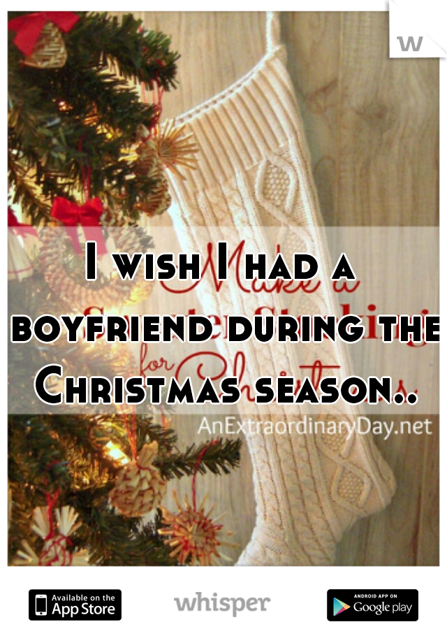 I wish I had a boyfriend during the Christmas season..