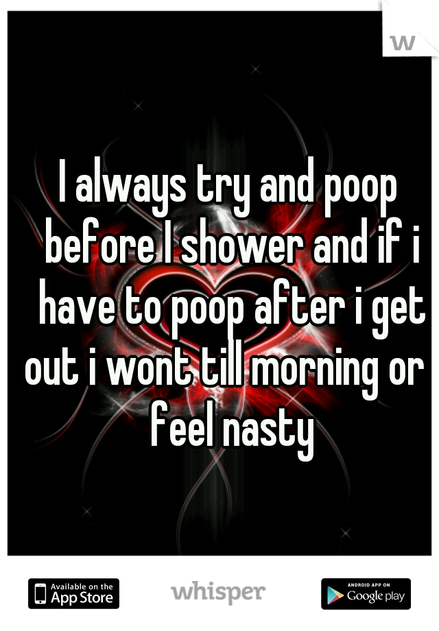 I always try and poop before I shower and if i have to poop after i get out i wont till morning or i feel nasty