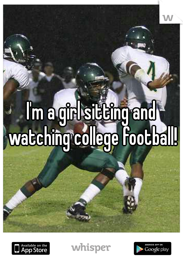 I'm a girl sitting and watching college football!