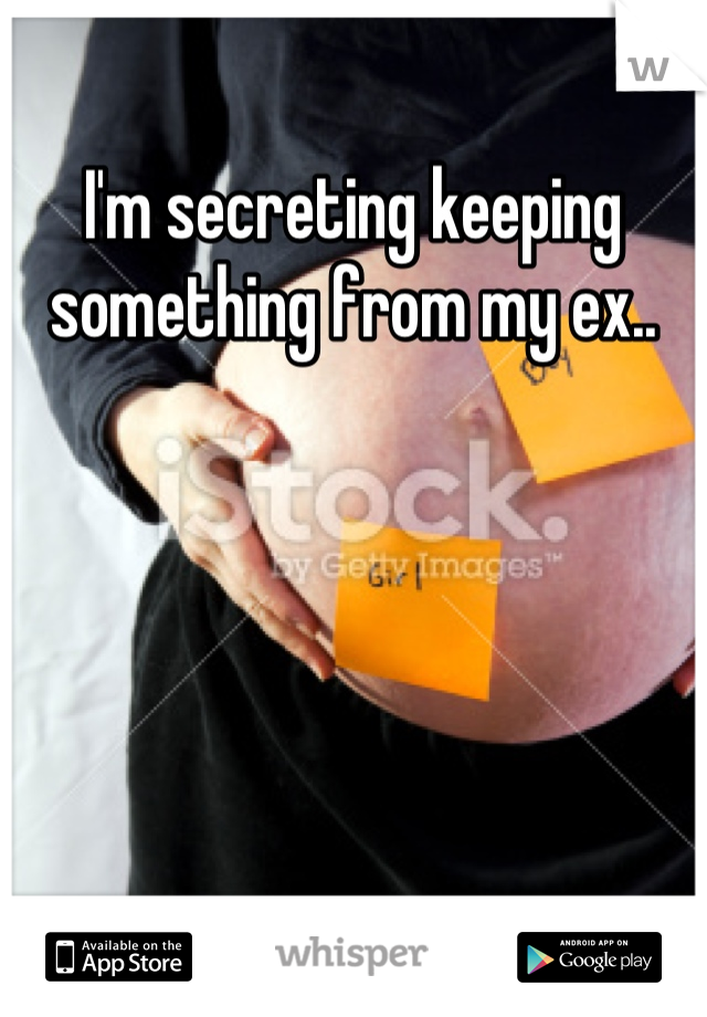 I'm secreting keeping something from my ex..