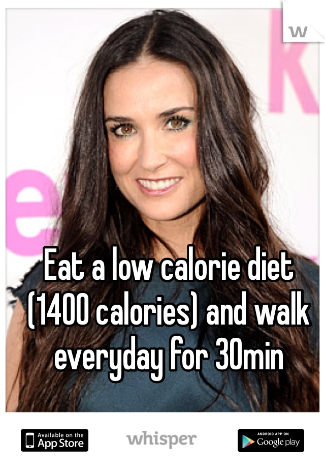 Eat a low calorie diet (1400 calories) and walk everyday for 30min