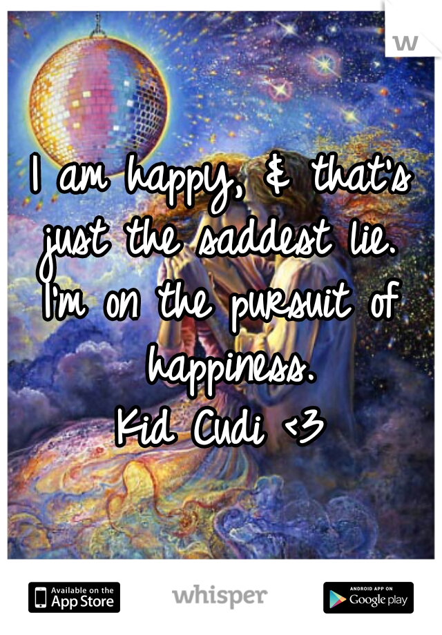 I am happy, & that's just the saddest lie. 
I'm on the pursuit of happiness.
Kid Cudi <3