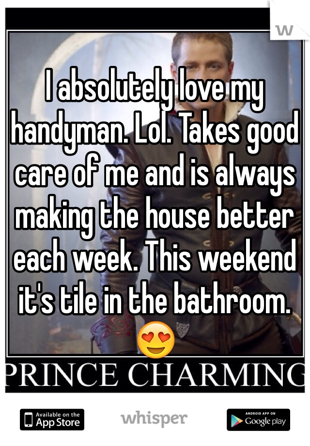 I absolutely love my handyman. Lol. Takes good care of me and is always making the house better each week. This weekend it's tile in the bathroom. 😍 