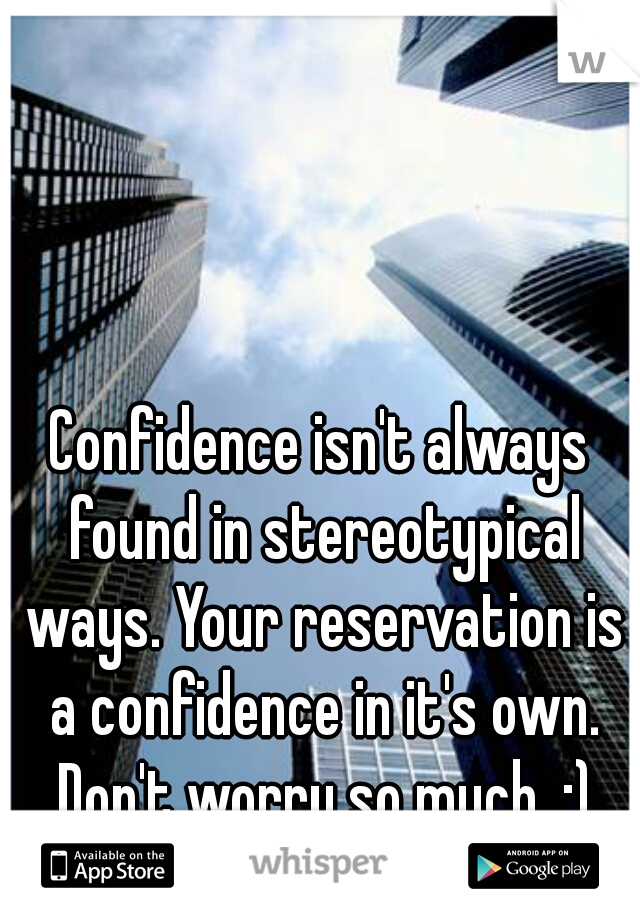 Confidence isn't always found in stereotypical ways. Your reservation is a confidence in it's own. Don't worry so much. :)