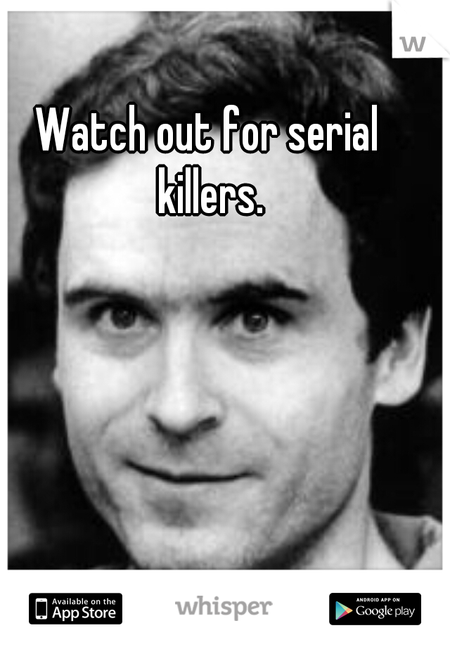 Watch out for serial killers.