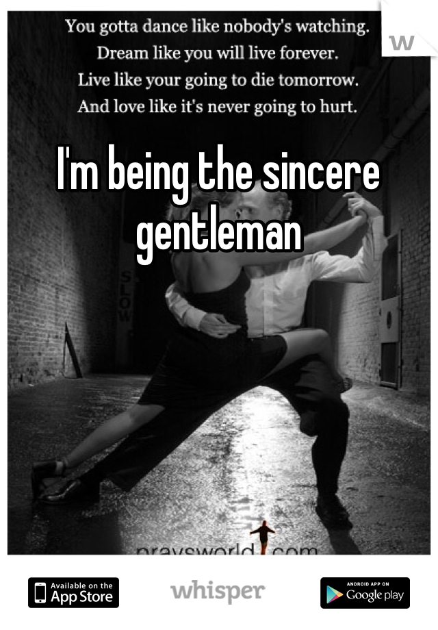 I'm being the sincere gentleman