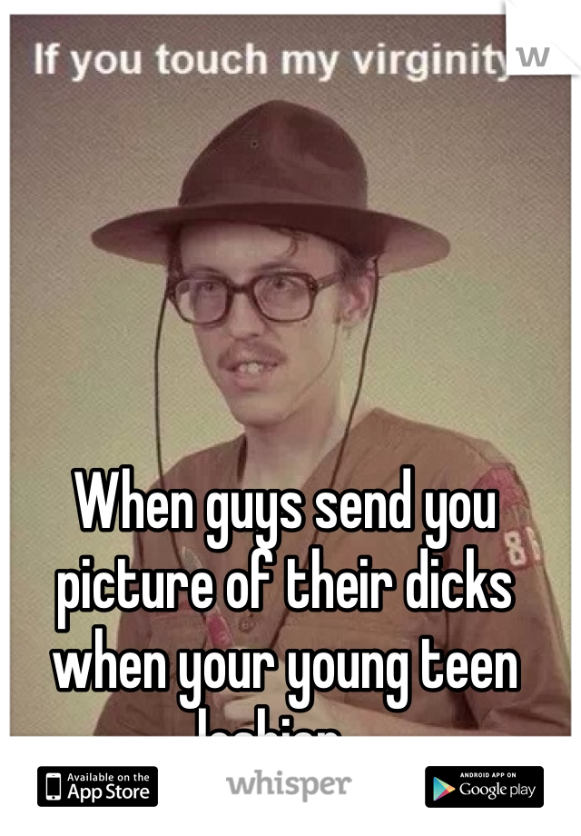 When guys send you picture of their dicks when your young teen lesbian .. 