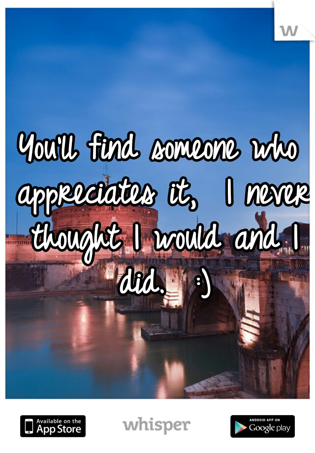 You'll find someone who appreciates it,  I never thought I would and I did.  :)