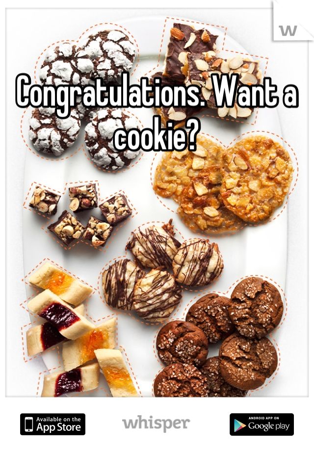 Congratulations. Want a cookie?