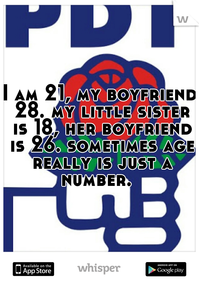 I am 21, my boyfriend 28. my little sister is 18, her boyfriend is 26. sometimes age really is just a number.  