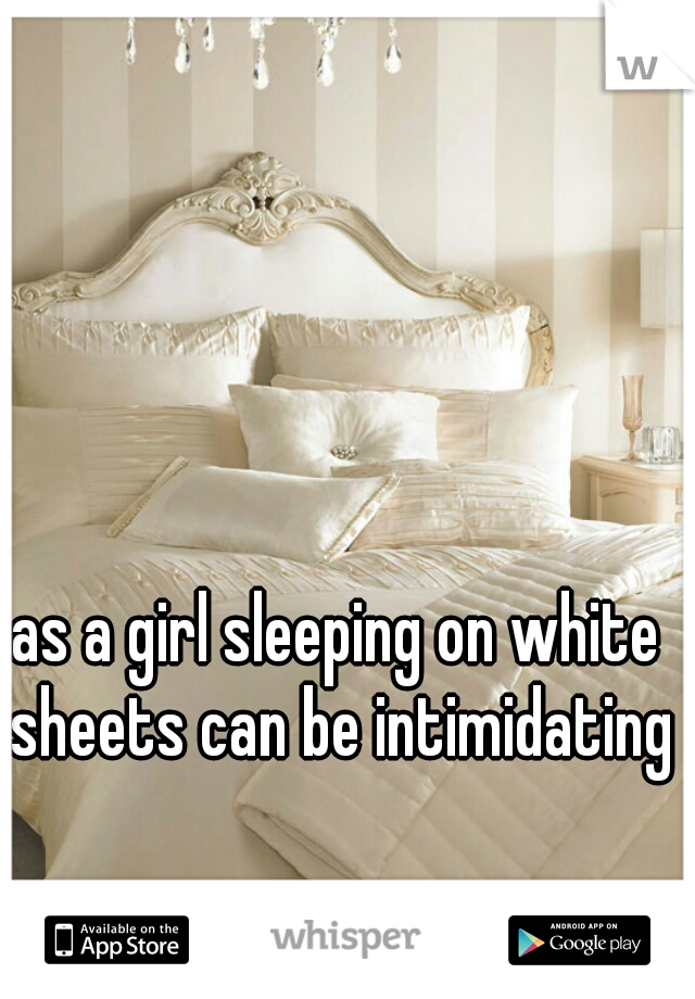as a girl sleeping on white sheets can be intimidating