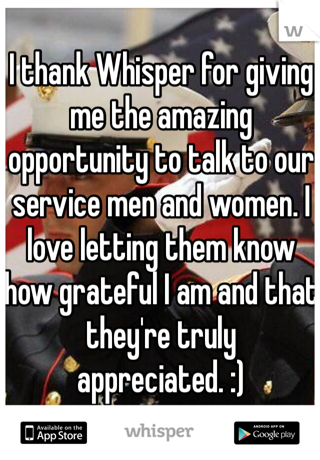 I thank Whisper for giving me the amazing opportunity to talk to our service men and women. I love letting them know how grateful I am and that they're truly appreciated. :) 