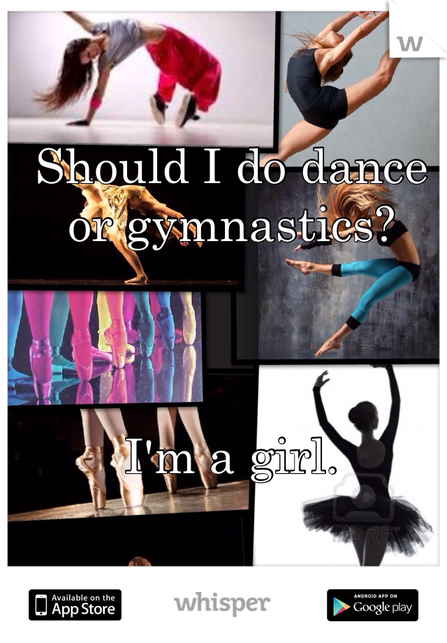 Should I do dance or gymnastics?



I'm a girl.