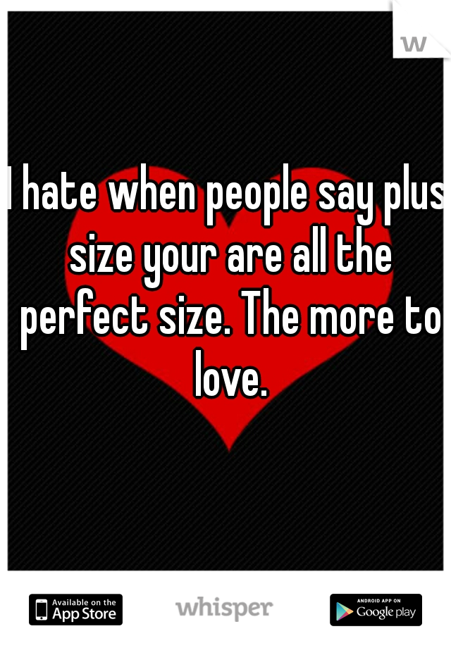 
I hate when people say plus size your are all the perfect size. The more to love.