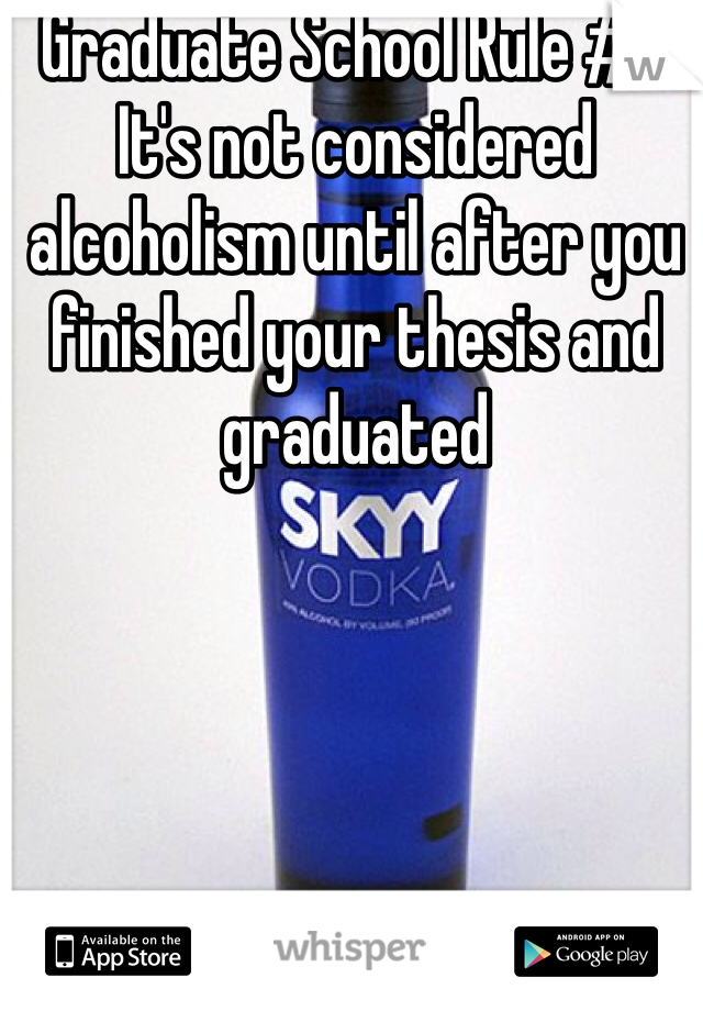 Graduate School Rule #1: It's not considered alcoholism until after you finished your thesis and graduated 