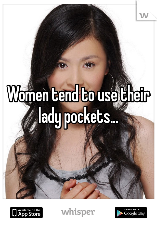 Women tend to use their lady pockets...
