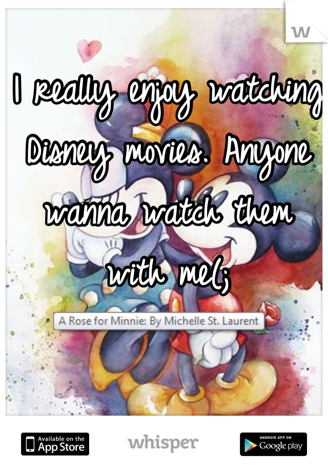 I really enjoy watching Disney movies. Anyone wanna watch them with me(;