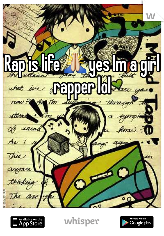 Rap is life 🙏 yes Im a girl rapper lol 