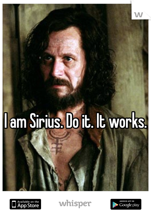 I am Sirius. Do it. It works. 