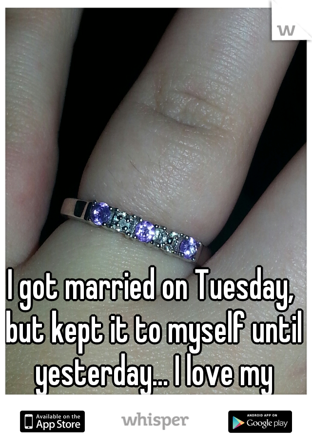 I got married on Tuesday, but kept it to myself until yesterday... I love my husband! 