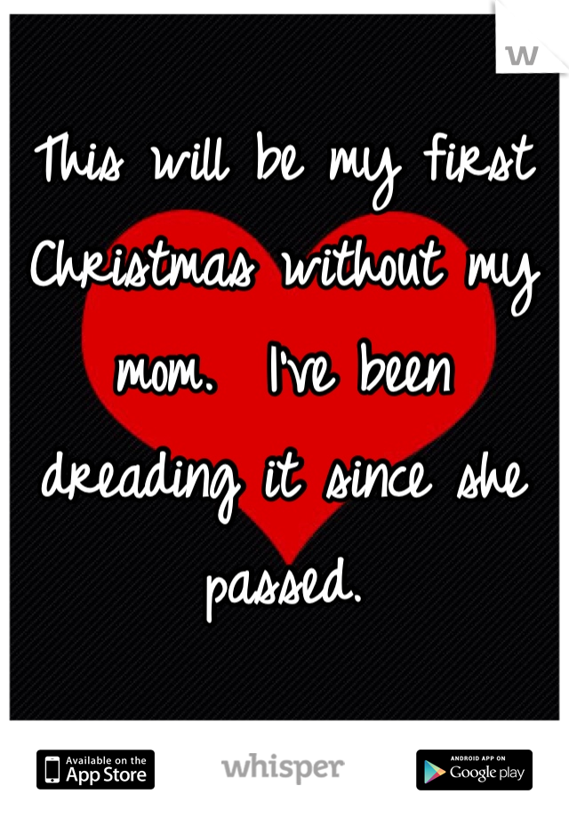 This will be my first Christmas without my mom.  I've been dreading it since she passed. 