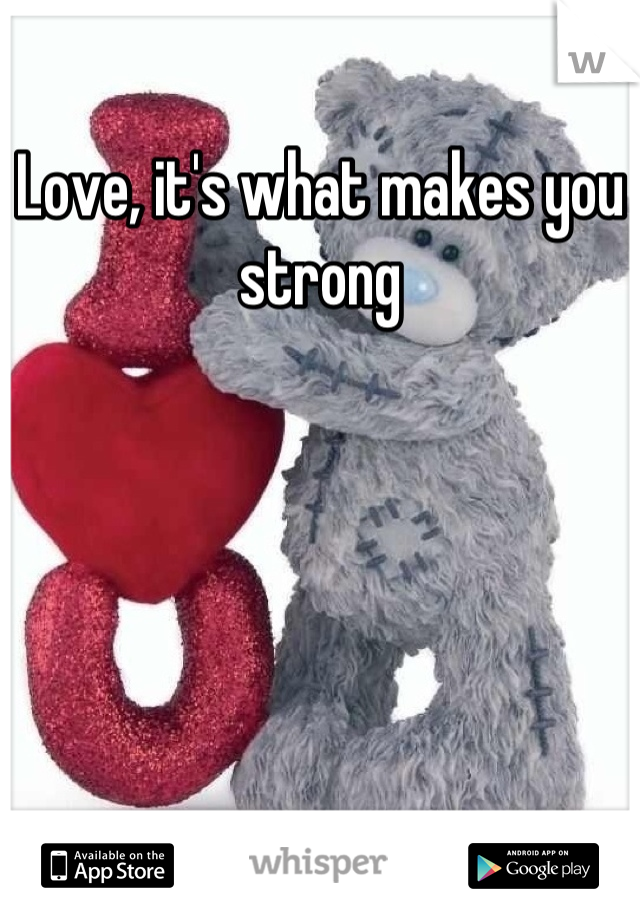 Love, it's what makes you strong