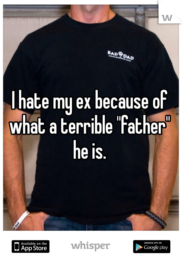 I hate my ex because of what a terrible "father" he is.